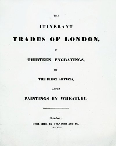Titulní strana The Itinerant Trades of London ve třinácti rytinách od prvních umělců podle obrazů Francise Wheatleyho, vydal Colnaghi and Co. Pall Mal, 1794 od English School
